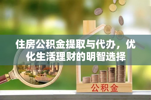 肇东住房公积金提取与代办，优化生活理财的明智选择