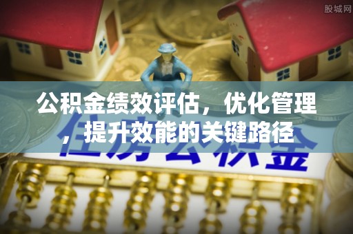 肇东公积金绩效评估，优化管理，提升效能的关键路径