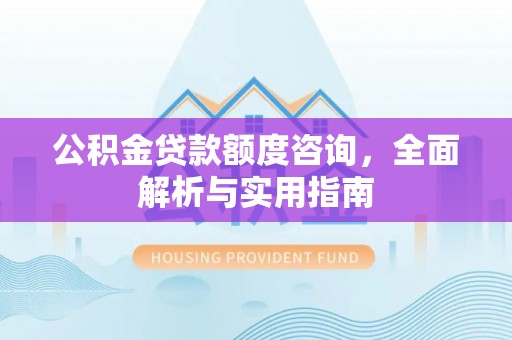 肇东公积金贷款额度咨询，全面解析与实用指南