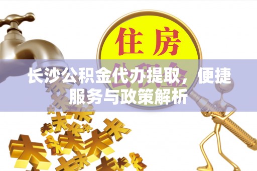 肇东长沙公积金代办提取，便捷服务与政策解析