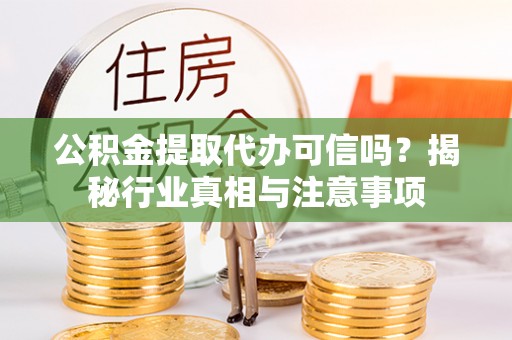 肇东公积金提取代办可信吗？揭秘行业真相与注意事项