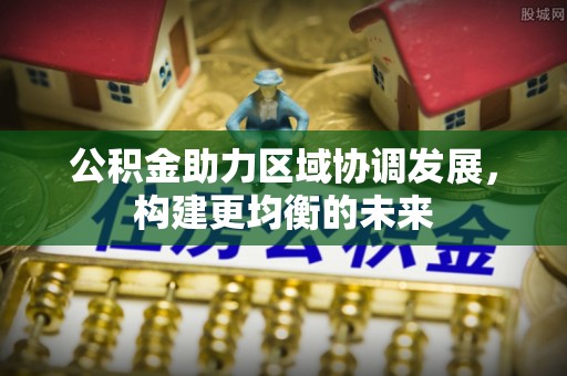 肇东公积金助力区域协调发展，构建更均衡的未来