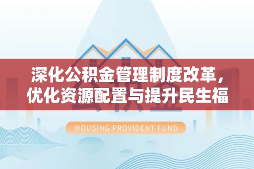 肇东深化公积金管理制度改革，优化资源配置与提升民生福祉