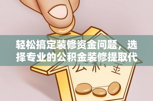 肇东轻松搞定装修资金问题，选择专业的公积金装修提取代办服务
