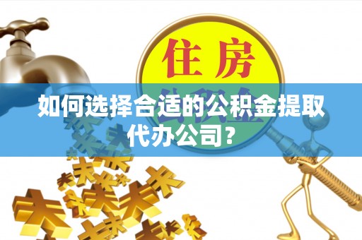 肇东如何选择合适的公积金提取代办公司？