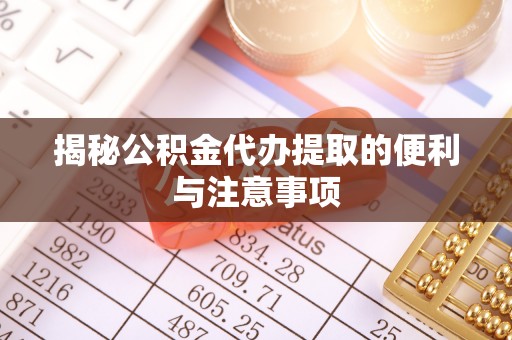 肇东揭秘公积金代办提取的便利与注意事项