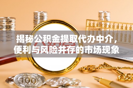 肇东揭秘公积金提取代办中介，便利与风险并存的市场现象