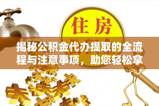 肇东揭秘公积金代办提取的全流程与注意事项，助您轻松拿回属于自己的钱