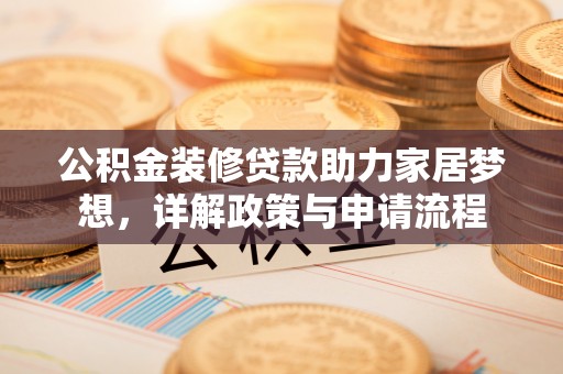 肇东公积金装修贷款助力家居梦想，详解政策与申请流程