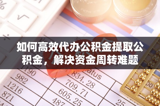 肇东如何高效代办公积金提取公积金，解决资金周转难题