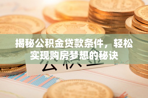 肇东揭秘公积金贷款条件，轻松实现购房梦想的秘诀
