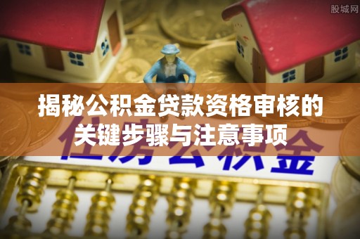 肇东揭秘公积金贷款资格审核的关键步骤与注意事项