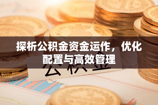 肇东探析公积金资金运作，优化配置与高效管理