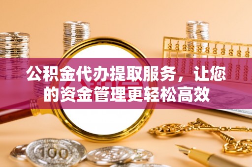 肇东公积金代办提取服务，让您的资金管理更轻松高效