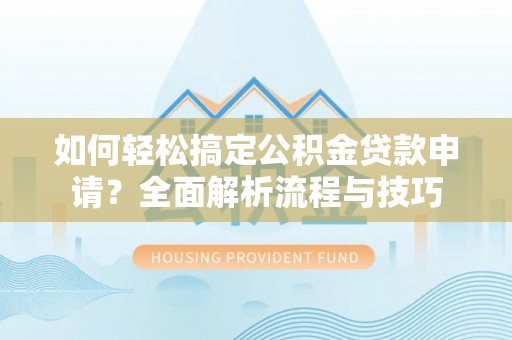 肇东如何轻松搞定公积金贷款申请？全面解析流程与技巧