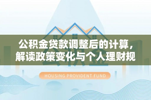 肇东公积金贷款调整后的计算，解读政策变化与个人理财规划