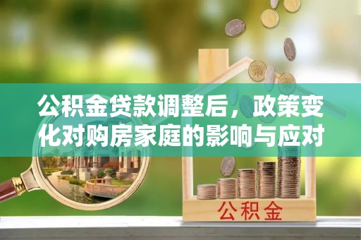 肇东公积金贷款调整后，政策变化对购房家庭的影响与应对策略