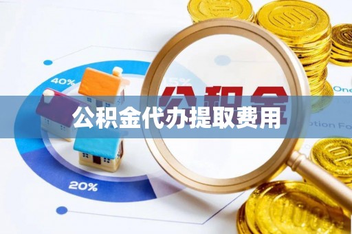 肇东公积金代办提取费用
