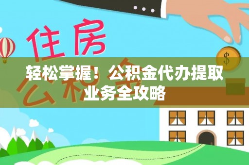 肇东轻松掌握！公积金代办提取业务全攻略