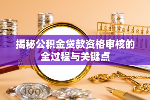 肇东揭秘公积金贷款资格审核的全过程与关键点