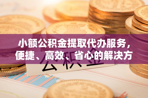 肇东小额公积金提取代办服务，便捷、高效、省心的解决方案