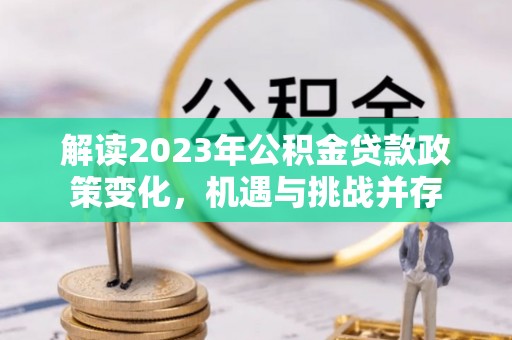 肇东解读2023年公积金贷款政策变化，机遇与挑战并存