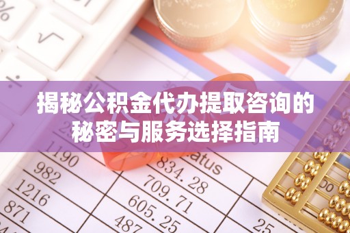 肇东揭秘公积金代办提取咨询的秘密与服务选择指南