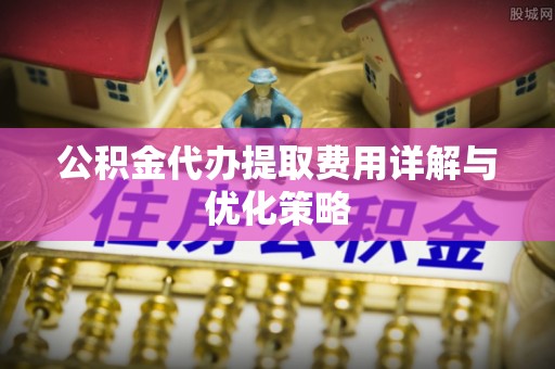 肇东公积金代办提取费用详解与优化策略
