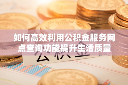 肇东如何高效利用公积金服务网点查询功能提升生活质量