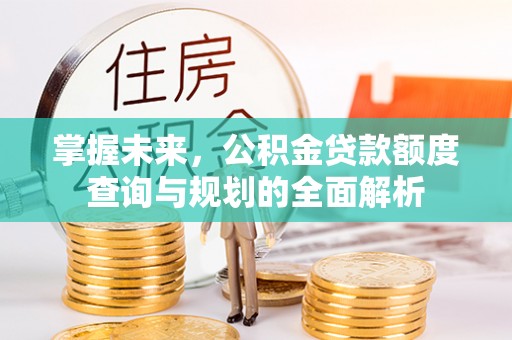 肇东掌握未来，公积金贷款额度查询与规划的全面解析