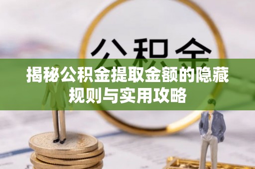 肇东揭秘公积金提取金额的隐藏规则与实用攻略