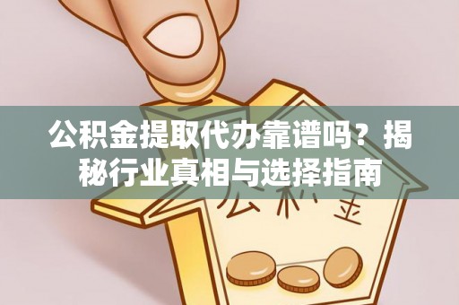 肇东公积金提取代办靠谱吗？揭秘行业真相与选择指南