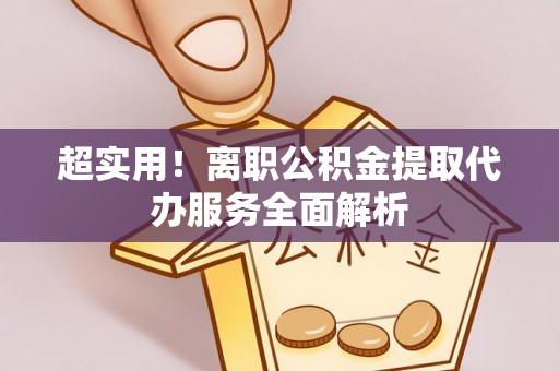 肇东超实用！离职公积金提取代办服务全面解析