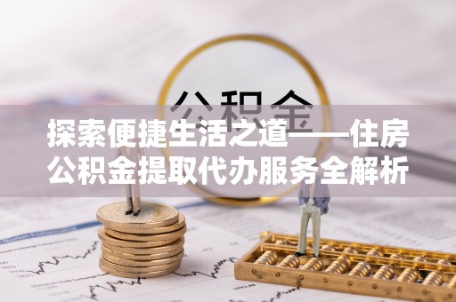 肇东探索便捷生活之道——住房公积金提取代办服务全解析