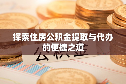 肇东探索住房公积金提取与代办的便捷之道
