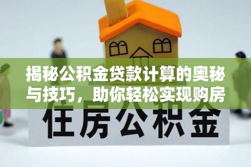 肇东揭秘公积金贷款计算的奥秘与技巧，助你轻松实现购房梦想