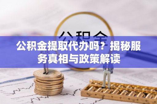 肇东公积金提取代办吗？揭秘服务真相与政策解读