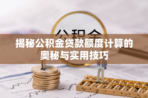 肇东揭秘公积金贷款额度计算的奥秘与实用技巧