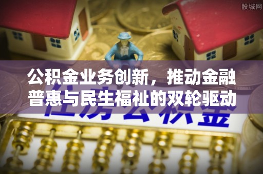 肇东公积金业务创新，推动金融普惠与民生福祉的双轮驱动