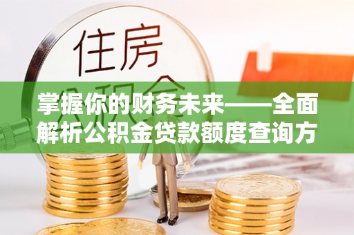 肇东掌握你的财务未来——全面解析公积金贷款额度查询方法