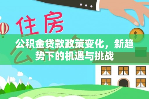 肇东公积金贷款政策变化，新趋势下的机遇与挑战