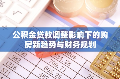 肇东公积金贷款调整影响下的购房新趋势与财务规划
