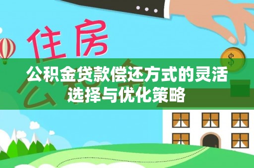 肇东公积金贷款偿还方式的灵活选择与优化策略