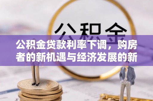 肇东公积金贷款利率下调，购房者的新机遇与经济发展的新动力