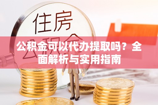 肇东公积金可以代办提取吗？全面解析与实用指南