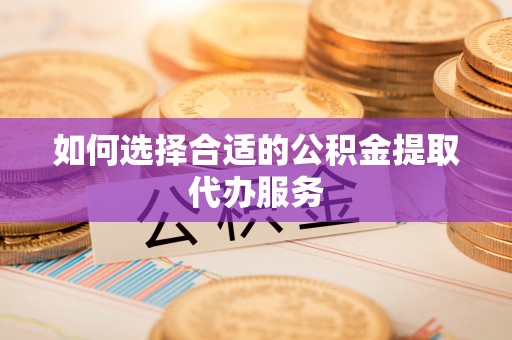 肇东如何选择合适的公积金提取代办服务