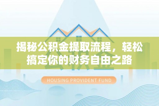 肇东揭秘公积金提取流程，轻松搞定你的财务自由之路