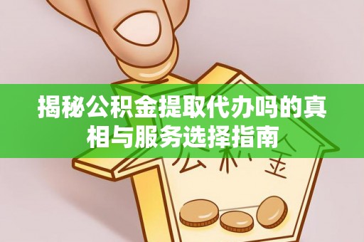 肇东揭秘公积金提取代办吗的真相与服务选择指南