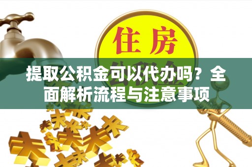 肇东提取公积金可以代办吗？全面解析流程与注意事项