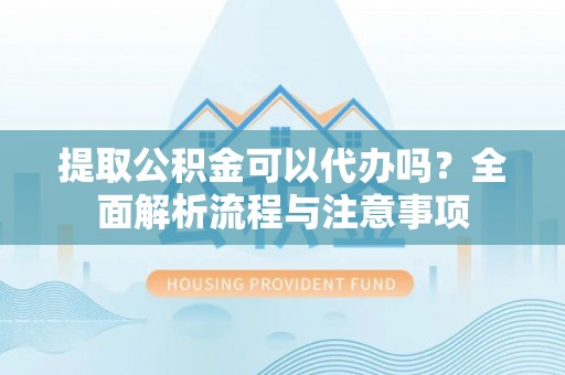 肇东提取公积金可以代办吗？全面解析流程与注意事项